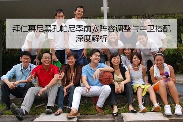 拜仁慕尼黑孔帕尼季前赛阵容调整与中卫搭配深度解析