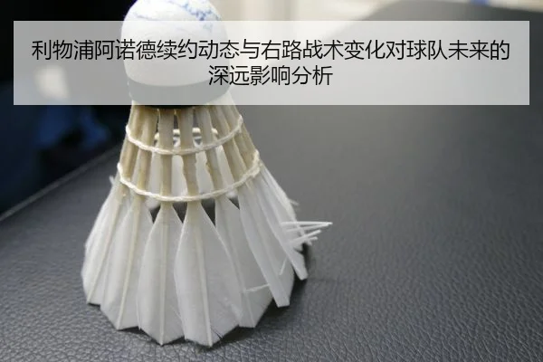 利物浦阿诺德续约动态与右路战术变化对球队未来的深远影响分析
