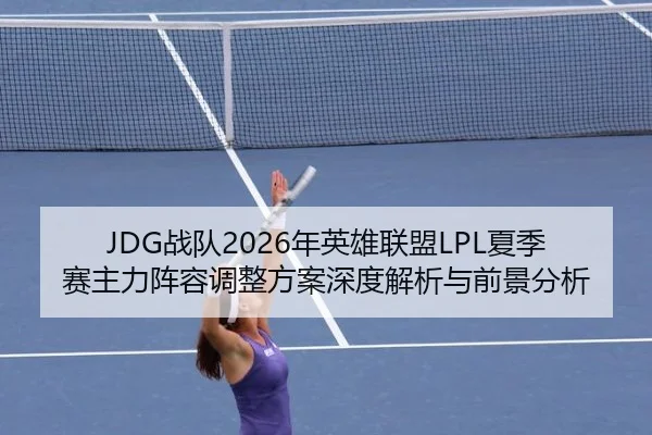 JDG战队2026年英雄联盟LPL夏季赛主力阵容调整方案深度解析与前景分析