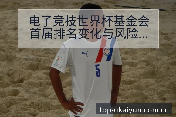 电子竞技世界杯基金会首届排名变化与风险观察分析 - 开云